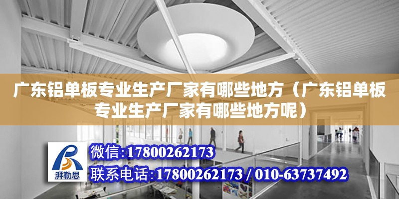 廣東鋁單板專業生產廠家有哪些地方（廣東鋁單板專業生產廠家有哪些地方呢）