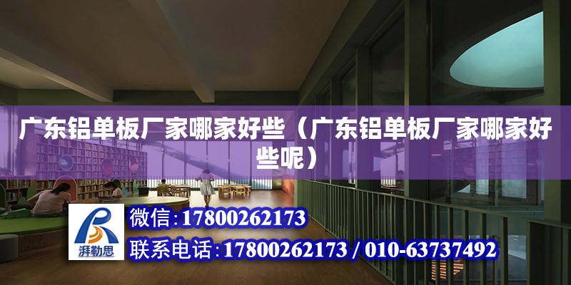 廣東鋁單板廠家哪家好些（廣東鋁單板廠家哪家好些呢） 鋼結構網架設計