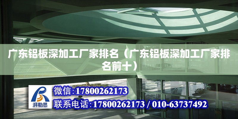 廣東鋁板深加工廠家排名（廣東鋁板深加工廠家排名前十） 鋼結構網架設計