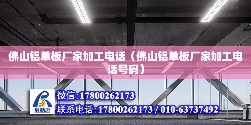 佛山鋁單板廠家加工電話（佛山鋁單板廠家加工電話號碼） 鋼結構網架設計