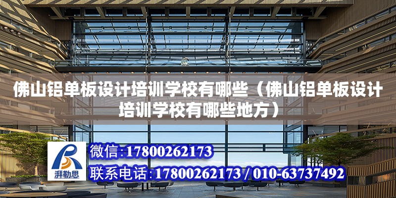 佛山鋁單板設計培訓學校有哪些（佛山鋁單板設計培訓學校有哪些地方）