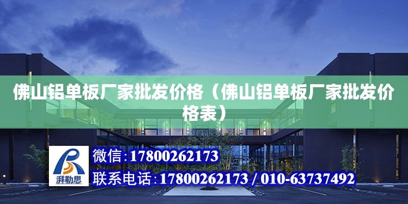 佛山鋁單板廠家批發價格（佛山鋁單板廠家批發價格表） 鋼結構網架設計