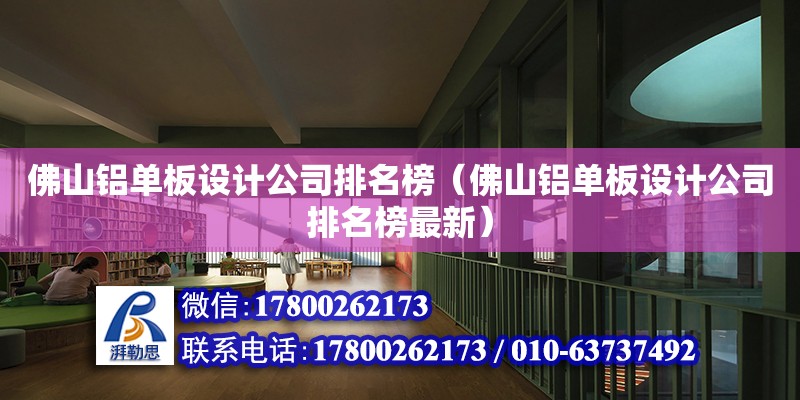 佛山鋁單板設計公司排名榜（佛山鋁單板設計公司排名榜最新）