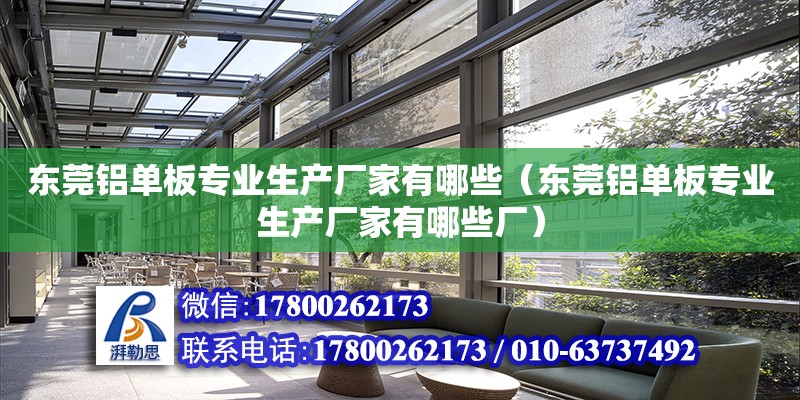 東莞鋁單板專業生產廠家有哪些（東莞鋁單板專業生產廠家有哪些廠） 鋼結構網架設計