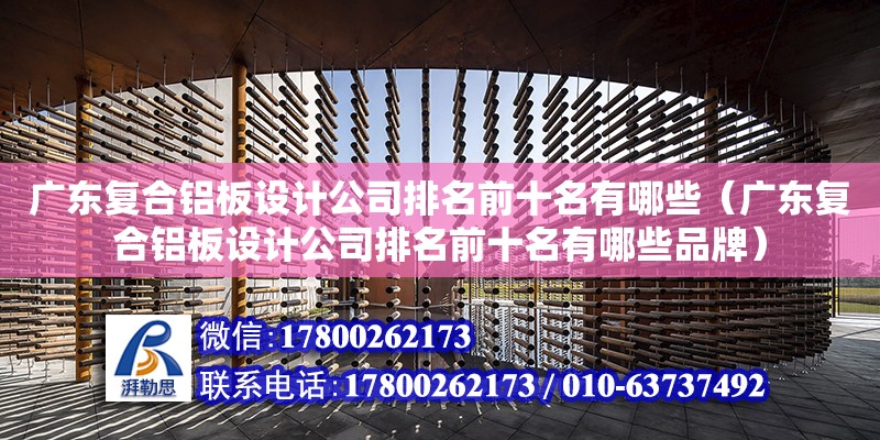 廣東復合鋁板設計公司排名前十名有哪些（廣東復合鋁板設計公司排名前十名有哪些品牌）