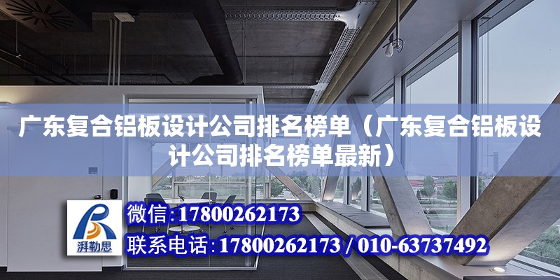 廣東復合鋁板設計公司排名榜單（廣東復合鋁板設計公司排名榜單最新）