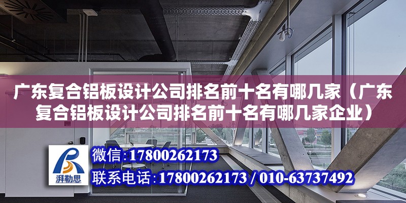 廣東復合鋁板設計公司排名前十名有哪幾家（廣東復合鋁板設計公司排名前十名有哪幾家企業）