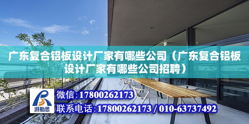 廣東復合鋁板設計廠家有哪些公司（廣東復合鋁板設計廠家有哪些公司招聘）