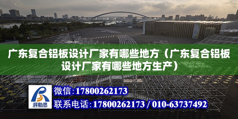 廣東復合鋁板設計廠家有哪些地方（廣東復合鋁板設計廠家有哪些地方生產）