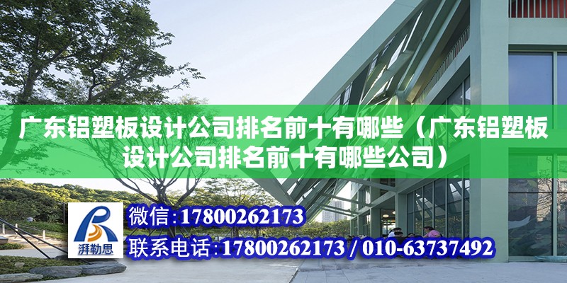 廣東鋁塑板設計公司排名前十有哪些（廣東鋁塑板設計公司排名前十有哪些公司）