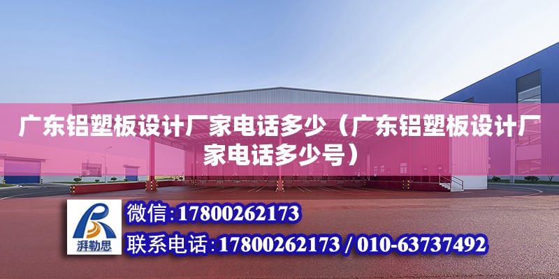 廣東鋁塑板設計廠家電話多少（廣東鋁塑板設計廠家電話多少號）