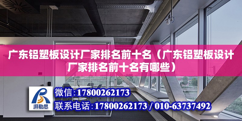 廣東鋁塑板設計廠家排名前十名（廣東鋁塑板設計廠家排名前十名有哪些）