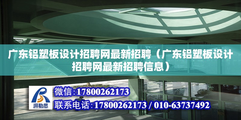 廣東鋁塑板設計招聘網最新招聘（廣東鋁塑板設計招聘網最新招聘信息） 鋼結構網架設計