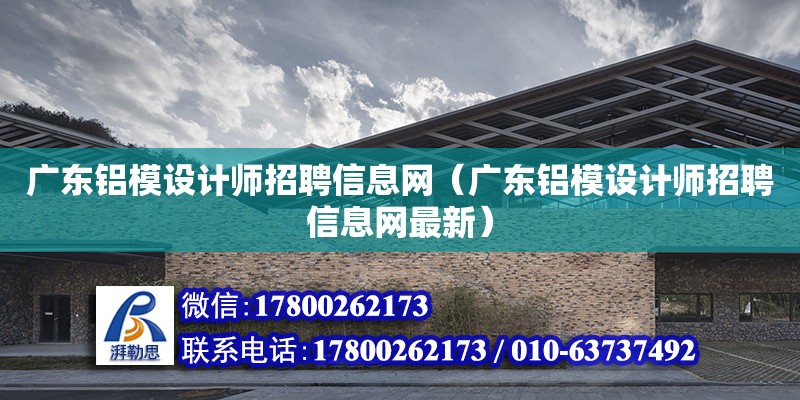 廣東鋁模設計師招聘信息網（廣東鋁模設計師招聘信息網最新）