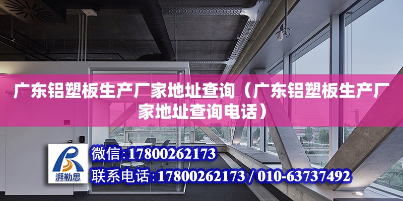 廣東鋁塑板生產廠家地址查詢（廣東鋁塑板生產廠家地址查詢電話）