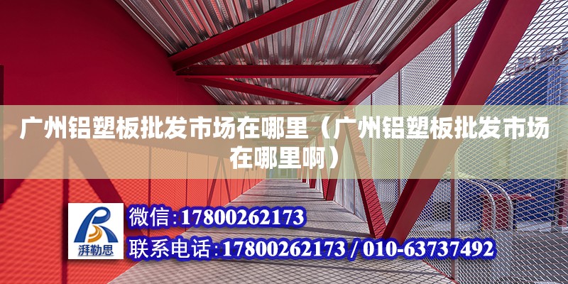 廣州鋁塑板批發市場在哪里（廣州鋁塑板批發市場在哪里?。? title=