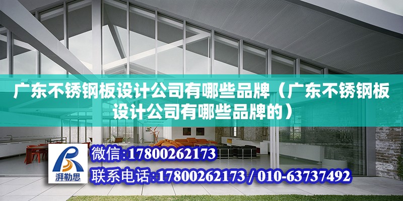 廣東不銹鋼板設計公司有哪些品牌（廣東不銹鋼板設計公司有哪些品牌的）