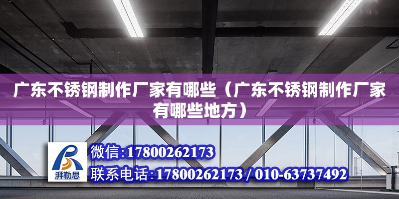 廣東不銹鋼制作廠家有哪些（廣東不銹鋼制作廠家有哪些地方）