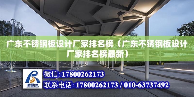 廣東不銹鋼板設計廠家排名榜（廣東不銹鋼板設計廠家排名榜最新）