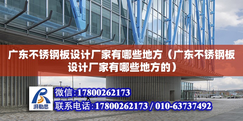 廣東不銹鋼板設計廠家有哪些地方（廣東不銹鋼板設計廠家有哪些地方的）