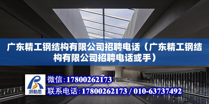 廣東精工鋼結構有限公司招聘電話（廣東精工鋼結構有限公司招聘電話或手） 鋼結構網架設計