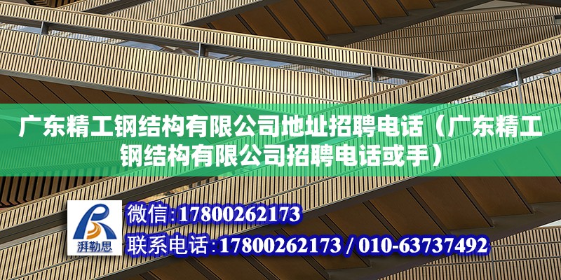 廣東精工鋼結構有限公司地址招聘電話（廣東精工鋼結構有限公司招聘電話或手） 鋼結構網架設計