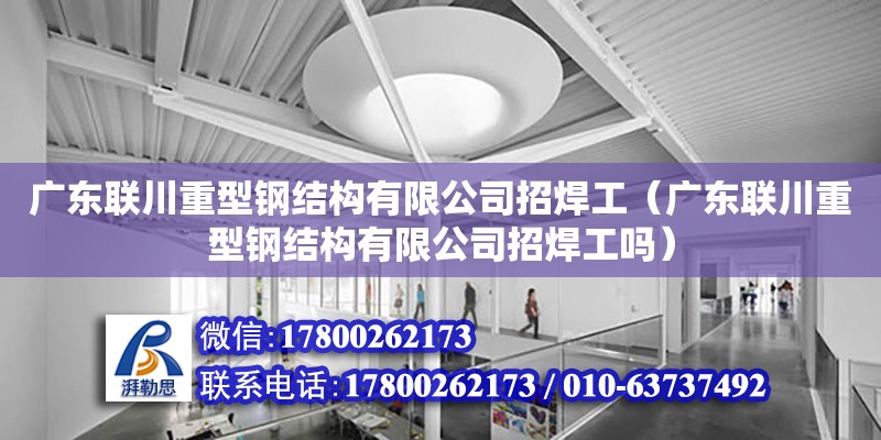 廣東聯川重型鋼結構有限公司招焊工（廣東聯川重型鋼結構有限公司招焊工嗎） 鋼結構網架設計