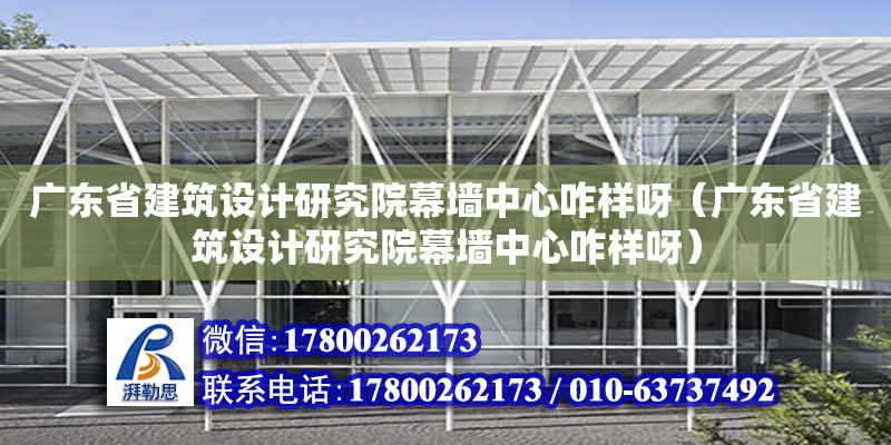 廣東省建筑設計研究院幕墻中心咋樣呀（廣東省建筑設計研究院幕墻中心咋樣呀） 鋼結構網架設計