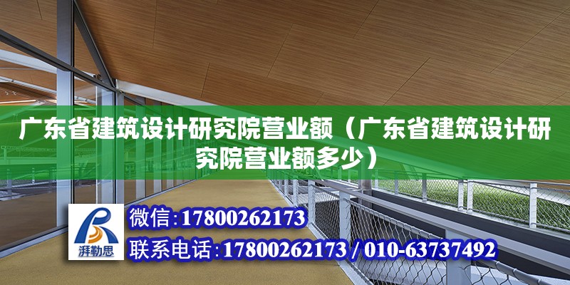 廣東省建筑設計研究院營業額（廣東省建筑設計研究院營業額多少）