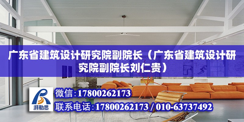 廣東省建筑設計研究院副院長（廣東省建筑設計研究院副院長劉仁貴）