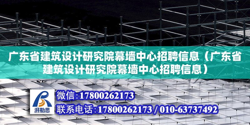 廣東省建筑設計研究院幕墻中心招聘信息（廣東省建筑設計研究院幕墻中心招聘信息）