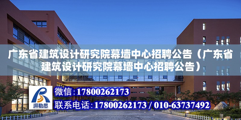 廣東省建筑設計研究院幕墻中心招聘公告（廣東省建筑設計研究院幕墻中心招聘公告）