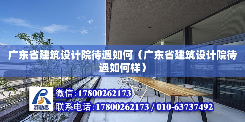 廣東省建筑設計院待遇如何（廣東省建筑設計院待遇如何樣）