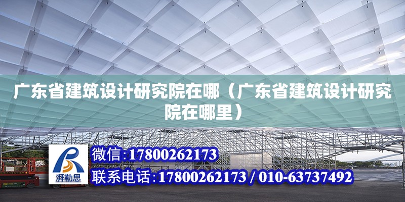 廣東省建筑設計研究院在哪（廣東省建筑設計研究院在哪里） 鋼結構網架設計