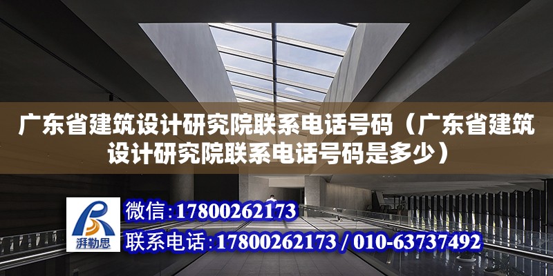 廣東省建筑設計研究院聯系電話號碼（廣東省建筑設計研究院聯系電話號碼是多少） 鋼結構網架設計