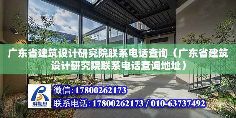 廣東省建筑設計研究院聯系電話查詢（廣東省建筑設計研究院聯系電話查詢地址）