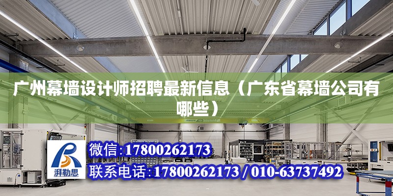 廣州幕墻設計師招聘最新信息（廣東省幕墻公司有哪些）