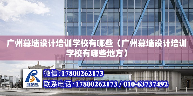 廣州幕墻設計培訓學校有哪些（廣州幕墻設計培訓學校有哪些地方）