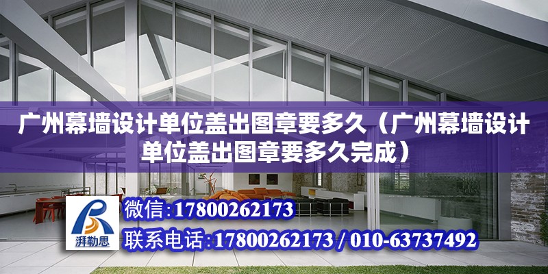 廣州幕墻設計單位蓋出圖章要多久（廣州幕墻設計單位蓋出圖章要多久完成）