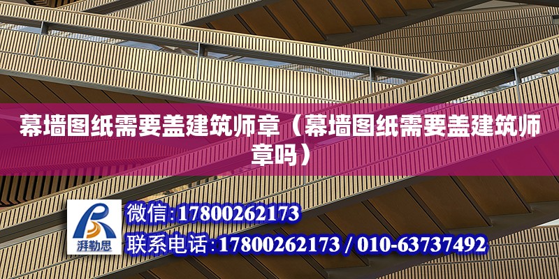 幕墻圖紙需要蓋建筑師章（幕墻圖紙需要蓋建筑師章嗎） 鋼結構網架設計