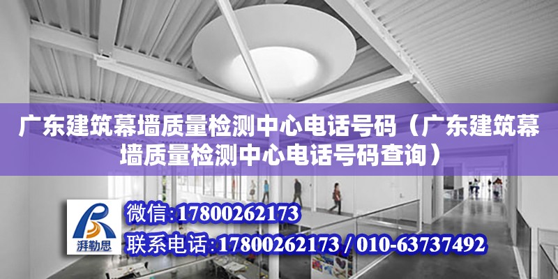 廣東建筑幕墻質量檢測中心電話號碼（廣東建筑幕墻質量檢測中心電話號碼查詢）