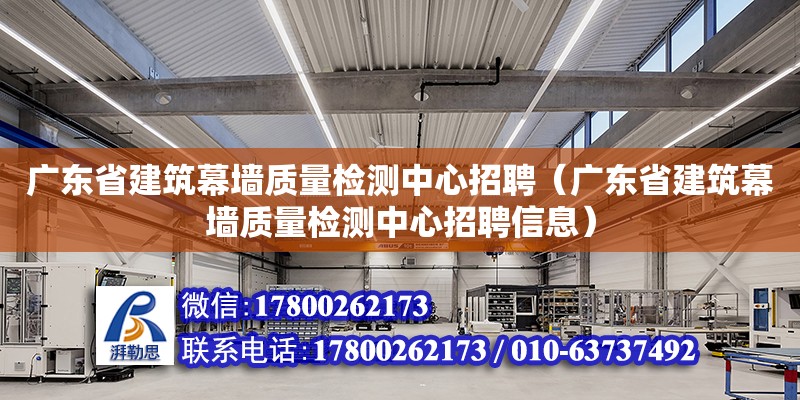 廣東省建筑幕墻質量檢測中心招聘（廣東省建筑幕墻質量檢測中心招聘信息）