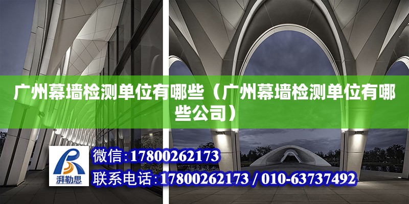 廣州幕墻檢測單位有哪些（廣州幕墻檢測單位有哪些公司） 鋼結構網架設計