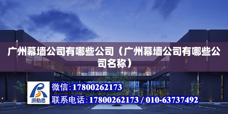 廣州幕墻公司有哪些公司（廣州幕墻公司有哪些公司名稱） 鋼結構網架設計