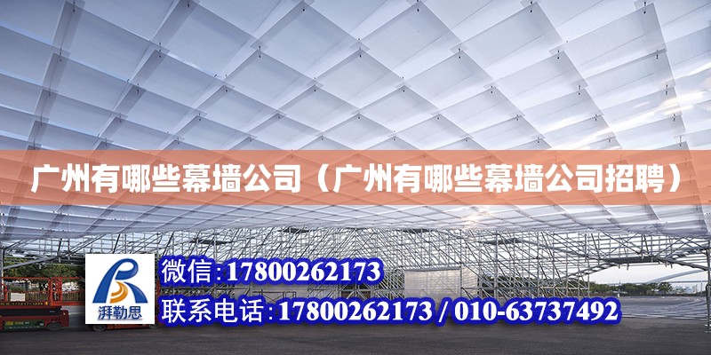 廣州有哪些幕墻公司（廣州有哪些幕墻公司招聘） 鋼結構網架設計