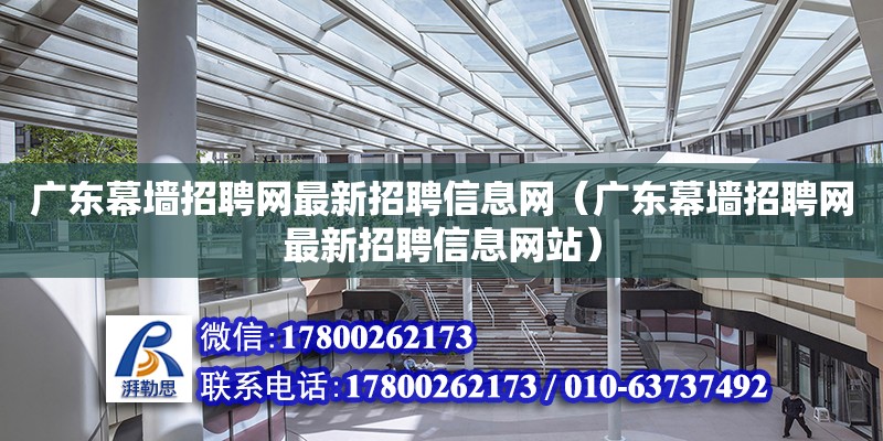 廣東幕墻招聘網最新招聘信息網（廣東幕墻招聘網最新招聘信息網站）