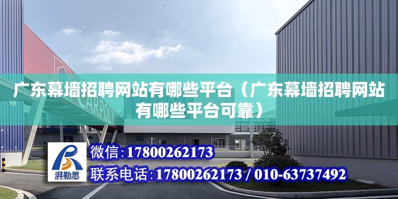 廣東幕墻招聘網站有哪些平臺（廣東幕墻招聘網站有哪些平臺可靠）