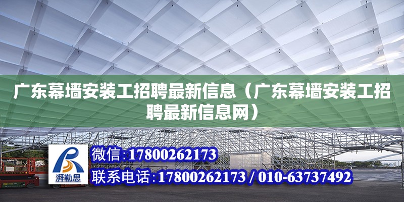 廣東幕墻安裝工招聘最新信息（廣東幕墻安裝工招聘最新信息網）