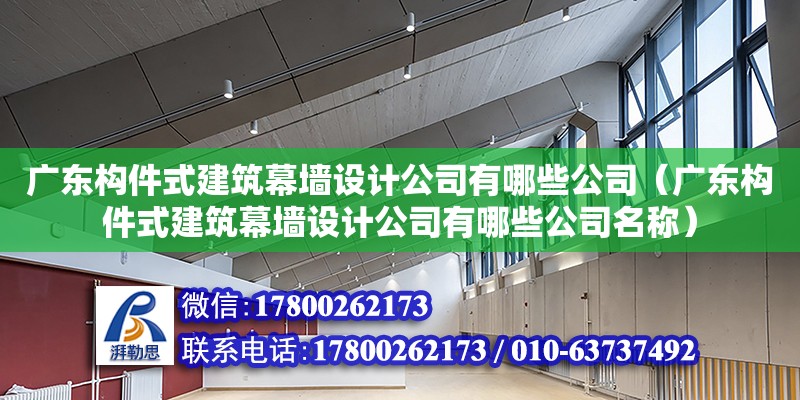 廣東構件式建筑幕墻設計公司有哪些公司（廣東構件式建筑幕墻設計公司有哪些公司名稱） 鋼結構網架設計