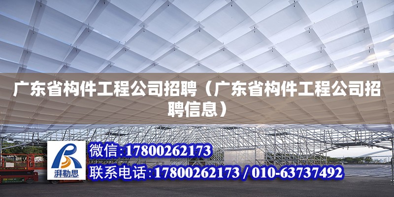 廣東省構件工程公司招聘（廣東省構件工程公司招聘信息）